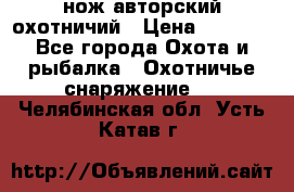 нож авторский охотничий › Цена ­ 5 000 - Все города Охота и рыбалка » Охотничье снаряжение   . Челябинская обл.,Усть-Катав г.